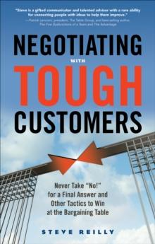 Negotiating with Tough Customers : Never Take No for a Final Answer and Other Tactics to Win at the Bargaining Table