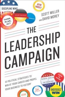 The Leadership Campaign : 10 Political Strategies to Win at Your Career and Propel Your Business to Victory