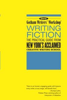 Gotham Writers' Workshop: Writing Fiction : The Practical Guide From New York's Acclaimed Creative Writing School