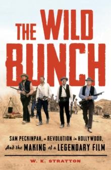 The Wild Bunch : Sam Peckinpah, a Revolution in Hollywood, and the Making of a Legendary Film