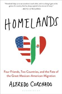 Homelands : Four Friends, Two Countries, and the Fate of the Great Mexican-American Migration