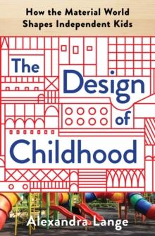 The Design of Childhood : How the Material World Shapes Independent Kids