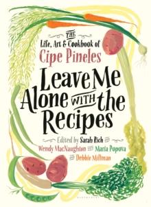 Leave Me Alone with the Recipes : The Life, Art, and Cookbook of Cipe Pineles