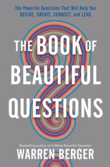 The Book of Beautiful Questions : The Powerful Questions That Will Help You Decide, Create, Connect, and Lead