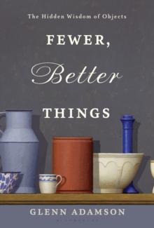 Fewer, Better Things : The Hidden Wisdom of Objects