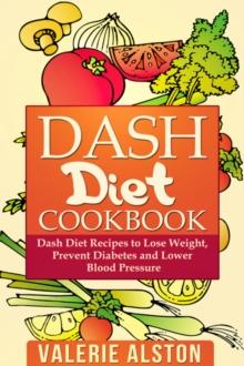 Dash Diet Cookbook : Dash Diet Recipes to Lose Weight, Prevent Diabetes and Lower Blood Pressure