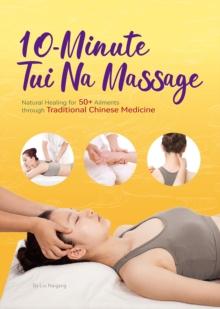 10-Minute Tuina Massage : Natural Healing for 50+ Ailments through Traditional Chinese Medicine