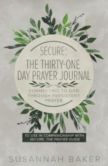 Secure : The Thirty-One Day Prayer Journal Connecting to God Through Persistent Prayer