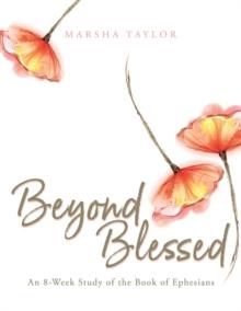 Beyond Blessed : An 8-Week Study of the Book of Ephesians