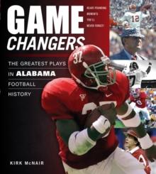 Game Changers: Alabama : The Greatest Plays in Alabama Football History