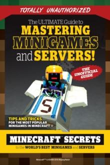 The Ultimate Guide to Mastering Minigames and Servers : Minecraft Secrets to the World's Best Servers and Minigames