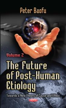 The Future of Post-Human Etiology : Towards a New Theory of Cause and Effect. Volume 2