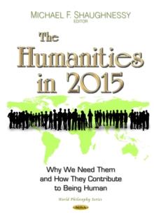 The Humanities in 2015 : Why We Need Them and How They Contribute to Being Human