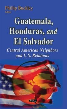 Guatemala, Honduras, and El Salvador : Central American Neighbors and U.S. Relations