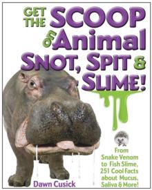 Get the Scoop on Animal Snot, Spit & Slime! : From Snake Venom to Fish Slime, 251 Cool Facts About Mucus, Saliva & More!