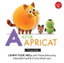 Little Concepts: A is for Apricat : Learn Your ABCs with These Deliciously Adorable Food & Critter Mash-Ups!