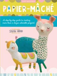 Papier Mache : A step-by-step guide to creating more than a dozen adorable projects!