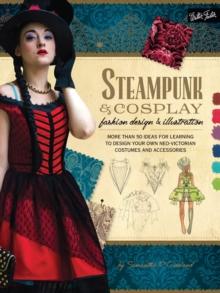 Steampunk & Cosplay Fashion Design & Illustration : More than 50 ideas for learning to design your own Neo-Victorian costumes and accessories