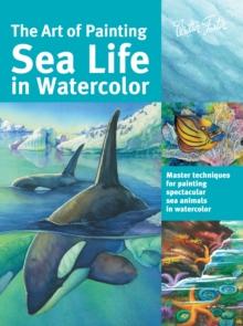 The Art of Painting Sea Life in Watercolor : Master techniques for painting spectacular sea animals in watercolor