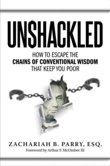 Unshackled : How to Escape the Chains of Conventional Wisdom that Keep You Poor