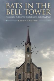 Bats in the Bell Tower : Unmasking the Doctrines That have Seduced the Modern-Day Church