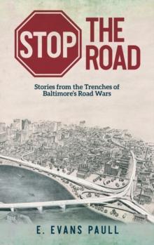 Stop the Road : Stories from the Trenches of Baltimore's Road Wars