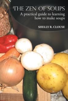 THE ZEN OF SOUPS : A practical guide to learning how to make soups