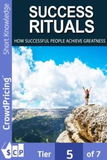 Success Rituals : Discover Empowering Success Habits And Apply Them In Your Life To Achieve Destined Greatness!