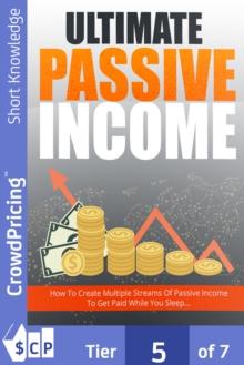 Ultimate Passive Income : Step-By-Step Guide Reveals How To Create Multiple Passive Income Streams And Make Money While You Sleep ... Newbie-Friendly... No Prior Online Experience Required!