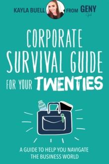 Corporate Survival Guide for Your Twenties : A Guide to Help You Navigate the Business World