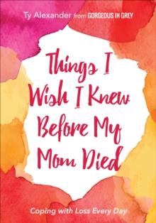 Things I Wish I Knew Before My Mom Died : Coping with Loss Every Day