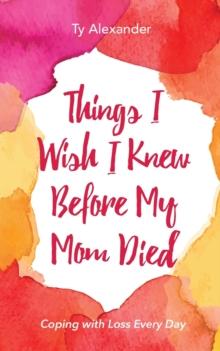 Things I Wish I Knew Before My Mom Died : Coping with Loss Every Day