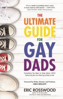 The Ultimate Guide for Gay Dads : Everything You Need to Know About LGBTQ Parenting But Are (Mostly) Afraid to Ask