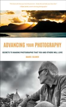 Advancing Your Photography : Secrets to Making Photographs that You and Others Will Love