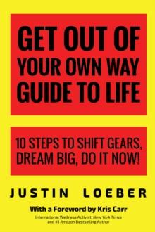 Get Out of Your Own Way Guide to Life : 10 Steps to Shift Gears, Dream Big, Do it Now!