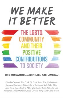 We Make It Better : The LGBTQ Community and Their Positive Contributions to Society