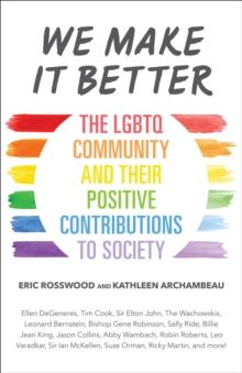 We Make It Better : The LGBTQ Community and Their Positive Contributions to Society