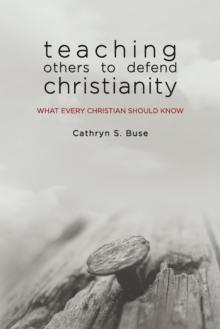 Teaching Others to Defend Christianity: What Every Christian Should Know