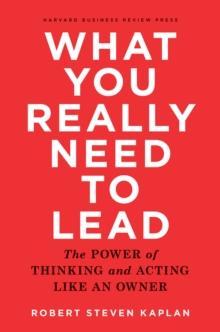 What You Really Need to Lead : The Power of Thinking and Acting Like an Owner