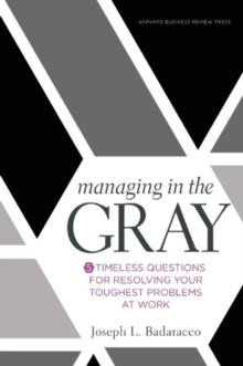 Managing in the Gray : Five Timeless Questions for Resolving Your Toughest Problems at Work