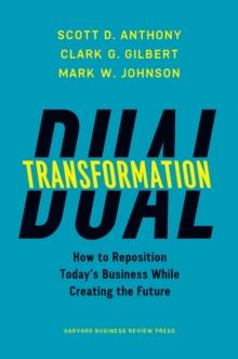 Dual Transformation : How to Reposition Today's Business While Creating the Future