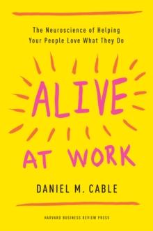 Alive at Work : The Neuroscience of Helping Your People Love What They Do