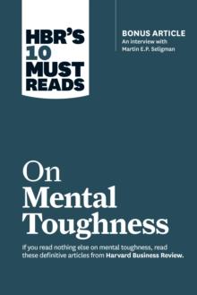 HBR's 10 Must Reads on Mental Toughness (with bonus interview "Post-Traumatic Growth and Building Resilience" with Martin Seligman) (HBR's 10 Must Reads)