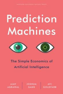 Prediction Machines : The Simple Economics of Artificial Intelligence