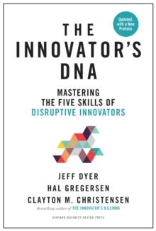 Innovator's DNA, Updated, with a New Preface : Mastering the Five Skills of Disruptive Innovators