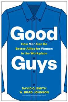 Good Guys : How Men Can Be Better Allies for Women in the Workplace