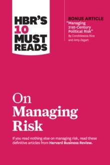 HBR's 10 Must Reads on Managing Risk (with bonus article "Managing 21st-Century Political Risk" by Condoleezza Rice and Amy Zegart) : (with bonus article 'Managing 21st-Century Political Risk' by Cond