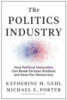 The Politics Industry : How Political Innovation Can Break Partisan Gridlock and Save Our Democracy