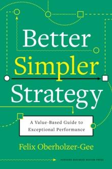 Better, Simpler Strategy : A Value-Based Guide to Exceptional Performance