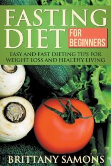 Fasting Diet for Beginners : Easy and Fast Dieting Tips for Weight Loss and Healthy Living